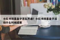 小红书惊喜盒子怎么开通？小红书惊喜盒子活动什么时候结束