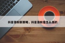 抖音涨粉新策略,抖音涨粉是怎么涨的