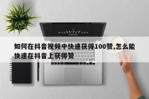 如何在抖音视频中快速获得100赞,怎么能快速在抖音上获得赞