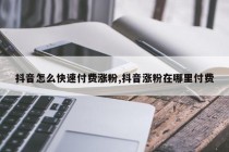 抖音怎么快速付费涨粉,抖音涨粉在哪里付费
