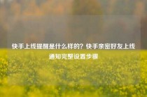 快手上线提醒是什么样的？快手亲密好友上线通知完整设置步骤