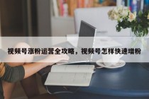 视频号涨粉运营全攻略,视频号怎样快速增粉