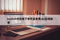 ks24小时在线下单平台免费,ks在线接单