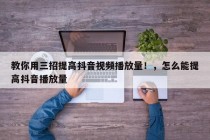 教你用三招提高抖音视频播放量！怎么能提高抖音播放量