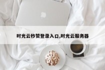 时光云秒赞登录入口,时光云服务器