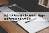 抖音打pk为什么那么多人刷礼物？抖音pk主播为什么那么多人刷礼物