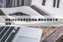 闲鱼24小时业务自助网站,黑科技自助下单商城
