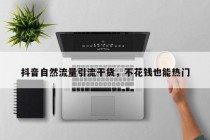 抖音自然流量引流干货，不花钱也能热门