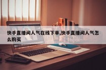 快手直播间人气在线下单,快手直播间人气怎么购买