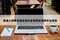 普通人利用百度收录抖音视频实现跨平台变现