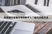 无货源抖音图文带货新手入门避坑实操方法