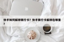 快手如何解绑银行卡？快手银行卡解绑在哪里？