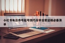 小红书每日养号起号技巧分享日常运维必备清单
