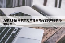 万象汇抖音带货技巧本地实体商家同城带货落地玩法