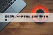 轻松获取100个快手粉丝,怎样得到快手粉丝