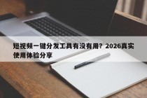 短视频一键分发工具有没有用？2026真实使用体验分享