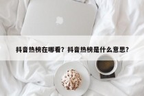 抖音热榜在哪看？抖音热榜是什么意思？