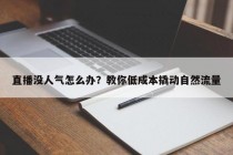 直播没人气怎么办？教你低成本撬动自然流量