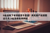 b站自助下单到底靠不靠谱？真实用户说清楚这几点