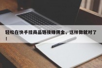 轻松在快手挂商品链接赚佣金，这样做就对了！