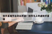 快手直播平台怎么开通？如何马上开通快手直播