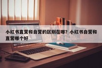 小红书直营和自营的区别在哪？小红书自营和直营哪个好