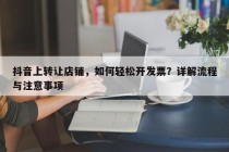 抖音上转让店铺，如何轻松开发票？详解流程与注意事项