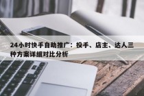 24小时快手自助推广：投手、店主、达人三种方案详细对比分析