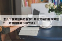 怎么下载微信历史版本？微信旧版本下载方法