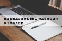 快手自助平台业务下单真人,自助下单新体验真人在线即刻