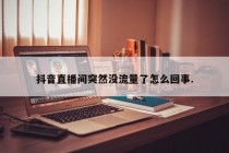 抖音直播间突然没流量了怎么回事.
