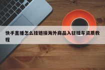 快手直播怎么挂链接海外商品入驻挂车资质教程