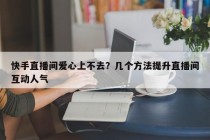 快手直播间爱心上不去？几个方法提升直播间互动人气