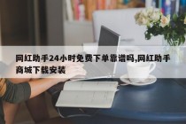 网红助手24小时免费下单靠谱吗,网红助手商城下载安装