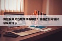 微信视频号违规事项有哪些？低俗虚假内容封禁风险提示