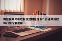 微信视频号有效粉丝规则是什么？开通带货权益门槛标准说明