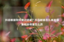 抖音橱窗如何推动销量？抖音橱窗怎么提高销量橱窗销量怎么改