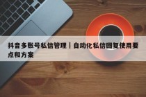 抖音多账号私信管理｜自动化私信回复使用要点和方案