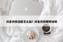 抖音热榜话题怎么加？抖音热榜规则说明