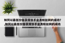 如何以最低价格获得快手业务粉丝网的成功？