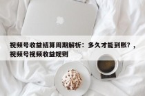 视频号收益结算周期解析：多久才能到账？