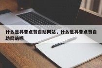 什么是抖音点赞自助网站，什么是抖音点赞自助网站呢