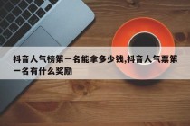 抖音人气榜第一名能拿多少钱,抖音人气票第一名有什么奖励