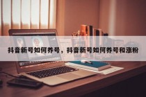 抖音新号如何养号，抖音新号如何养号和涨粉