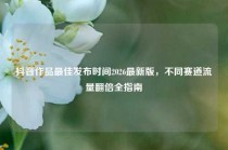 抖音作品最佳发布时间2026最新版，不同赛道流量翻倍全指南