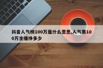 抖音人气榜100万是什么意思,人气票100万主播挣多少