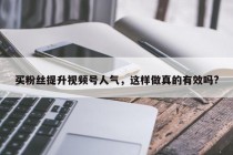 买粉丝提升视频号人气，这样做真的有效吗?