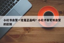 小红书自营一定是正品吗？小红书直营和自营的区别
