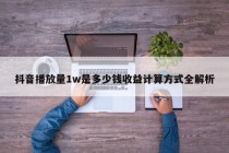 抖音播放量1w是多少钱收益计算方式全解析