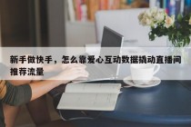 新手做快手，怎么靠爱心互动数据撬动直播间推荐流量